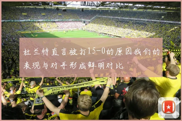 杜兰特直言被打15-0的原因我们的表现与对手形成鲜明对比