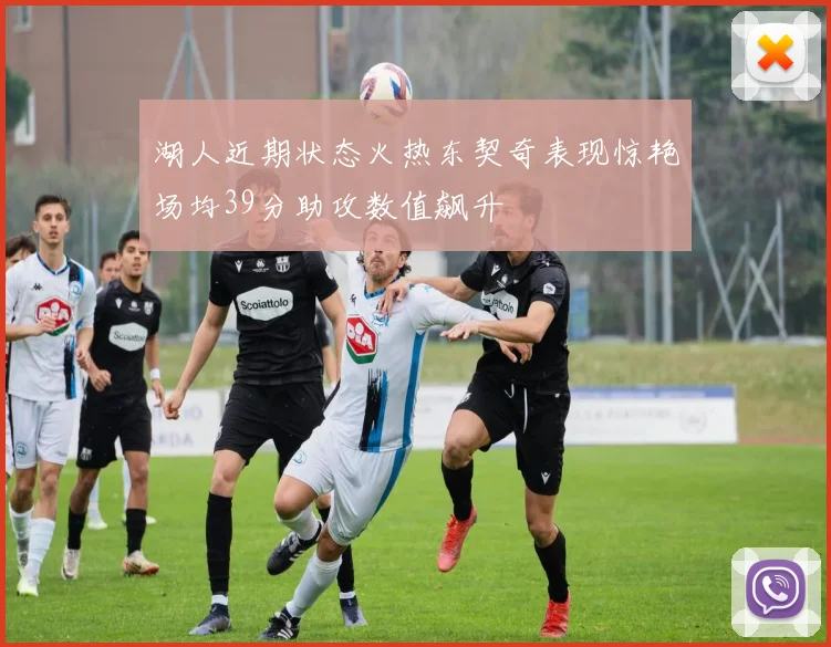 湖人近期状态火热东契奇表现惊艳场均39分助攻数值飙升
