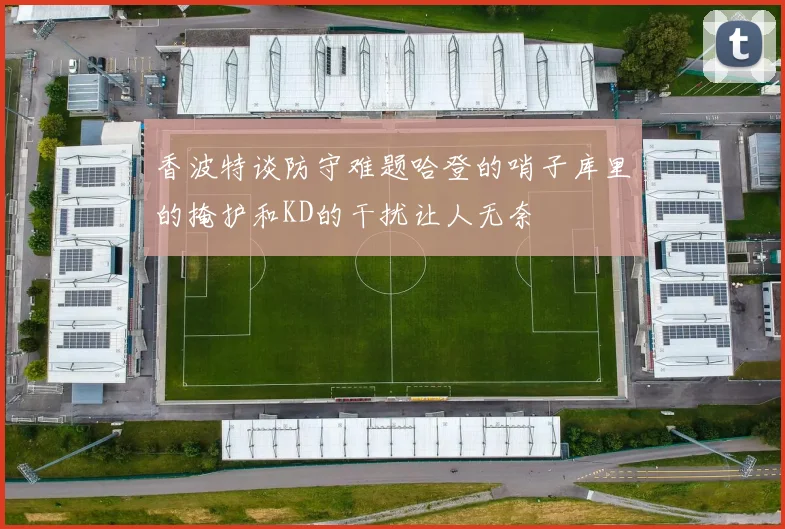 香波特谈防守难题哈登的哨子库里的掩护和KD的干扰让人无奈