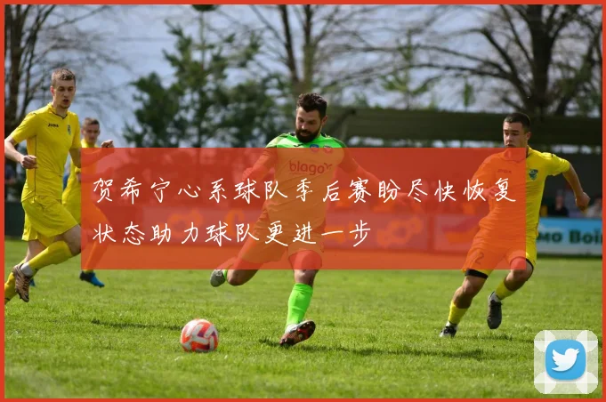 贺希宁心系球队季后赛盼尽快恢复状态助力球队更进一步