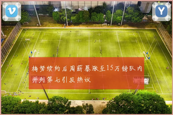 梅努续约后周薪暴涨至15万镑队内并列第七引发热议