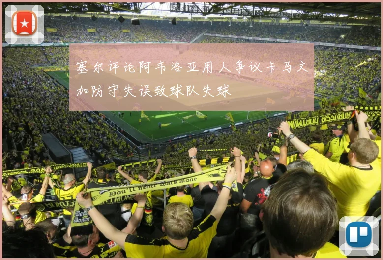 塞尔评论阿韦洛亚用人争议卡马文加防守失误致球队失球