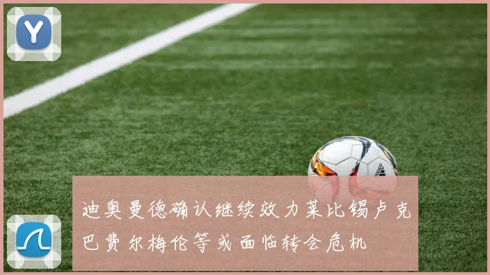 迪奥曼德确认继续效力莱比锡卢克巴费尔梅伦等或面临转会危机
