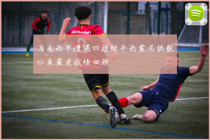 马竞西甲遭遇四连败平西蒙尼执教以来最差战绩回顾