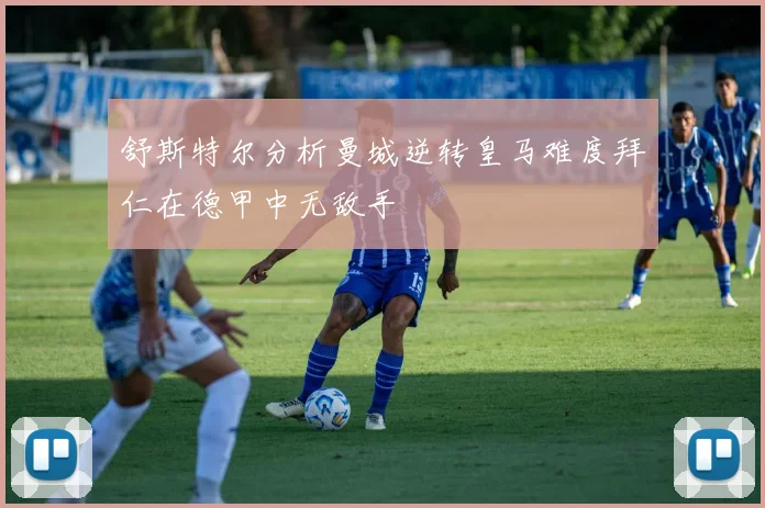 舒斯特尔分析曼城逆转皇马难度拜仁在德甲中无敌手