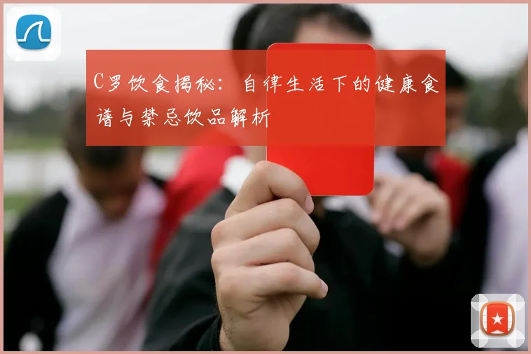 C罗饮食揭秘：自律生活下的健康食谱与禁忌饮品解析